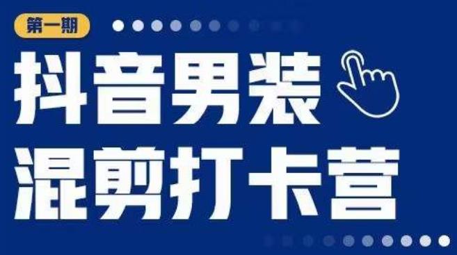 抖音男装混剪打卡营，0基础在家兼职可以做，上手简单-赚钱驿站