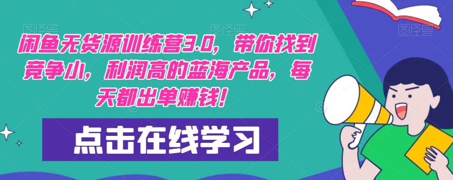 【推荐】闲鱼无货源训练营3.0，带你找到竞争小，利润高的蓝海产品，每天都出单赚钱！（更新）-赚钱驿站