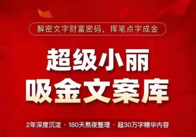 超级小丽·吸金文案库，解密文字财富密码，挥笔点字成金，超30万字精华内容-赚钱驿站