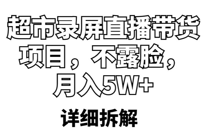 超市录屏直播带货项目，不露脸，月入5W+（详细拆解）-赚钱驿站