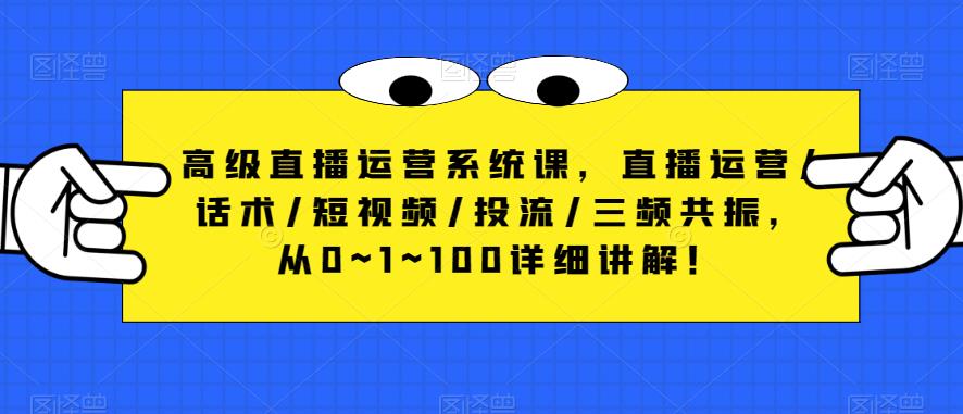 高级直播运营系统课，直播运营/话术/短视频/投流/三频共振，从0~1~100详细讲解！-赚钱驿站