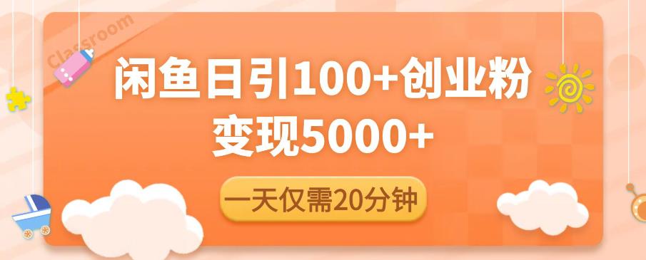 闲鱼引流精准创业粉，每天20分钟，日引流100+，变现5000+-赚钱驿站