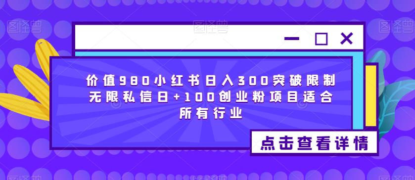 价值980小红书日入300突破限制无限私信日+100创业粉项目适合所有行业-赚钱驿站