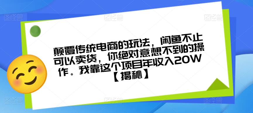 颠覆传统电商的玩法，闲鱼不止可以卖货，你绝对意想不到的操作。我靠这个项目年收入20W【揭秘】-赚钱驿站