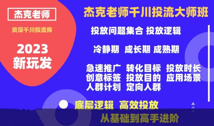 杰克老师千川投流大师班，从基础到高手进阶，底层逻辑，高效投放-赚钱驿站