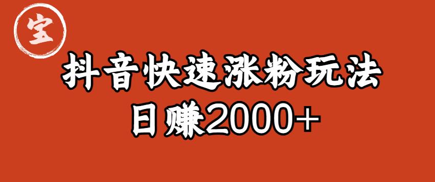 宝哥私藏·抖音快速起号涨粉玩法（4天涨粉1千）（日赚2000+）【揭秘】-赚钱驿站