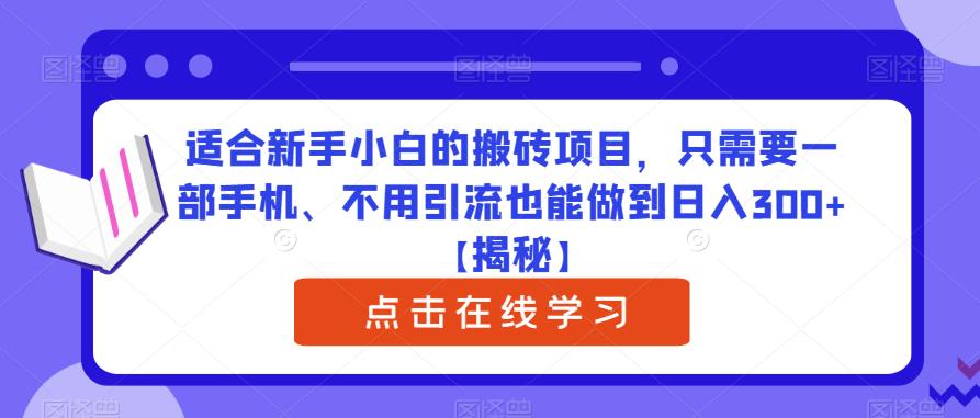 适合新手小白的搬砖项目，只需要一部手机、不用引流也能做到日入300+【揭秘】-赚钱驿站