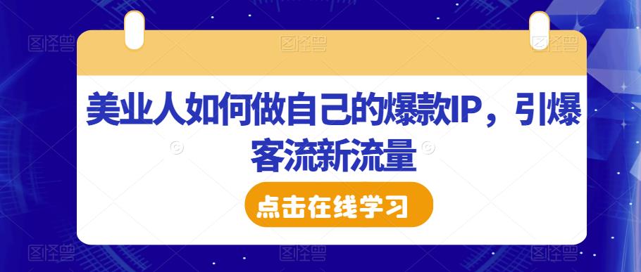 美业人如何做自己的爆款IP，引爆客流新流量-赚钱驿站