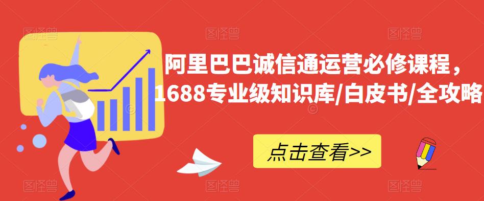 阿里巴巴诚信通运营必修课程，​1688专业级知识库/白皮书/全攻略-赚钱驿站