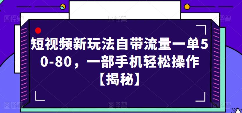 短视频新玩法自带流量一单50-80，一部手机轻松操作【揭秘】-赚钱驿站