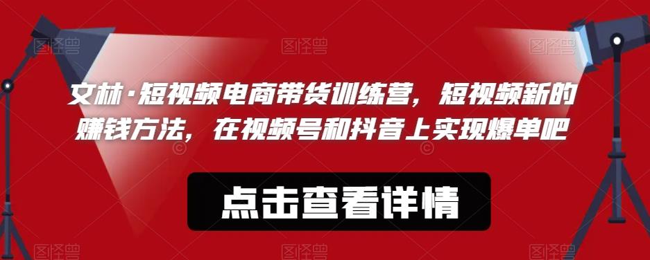 文林·短‮频视‬电商带‮训货‬练营，短视频‮的新‬赚钱方法，在视‮号频‬和抖音‮实上‬现爆单吧-赚钱驿站