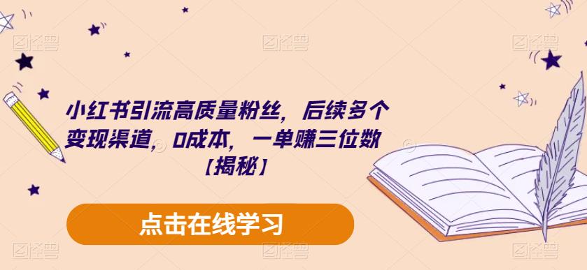 小红书引流高质量粉丝，后续多个变现渠道，0成本，一单赚三位数【揭秘】-赚钱驿站