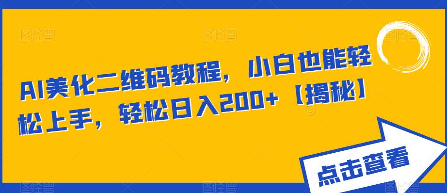 AI美化二维码教程，小白也能轻松上手，轻松日入200+【揭秘】-赚钱驿站