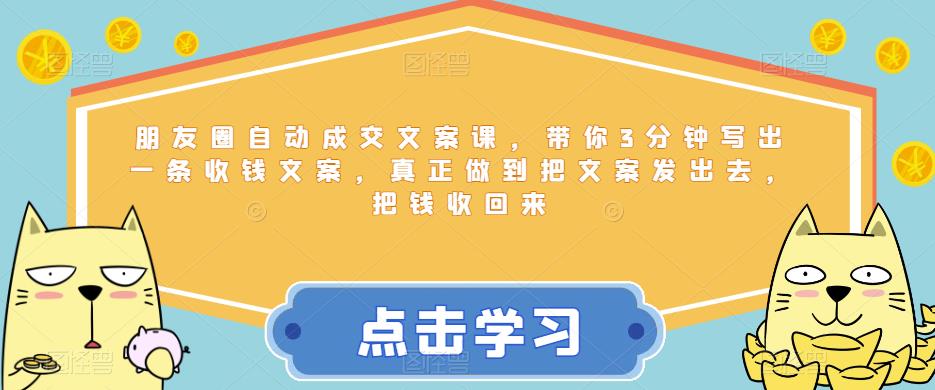 朋友圈自动成交文案课，带你3分钟写出一条收钱文案，真正做到把文案发出去，把钱收回来-赚钱驿站