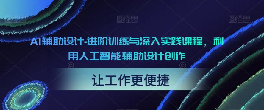 AI辅助设计-进阶训练与深入实践课程，利用人工智能辅助设计创作-赚钱驿站