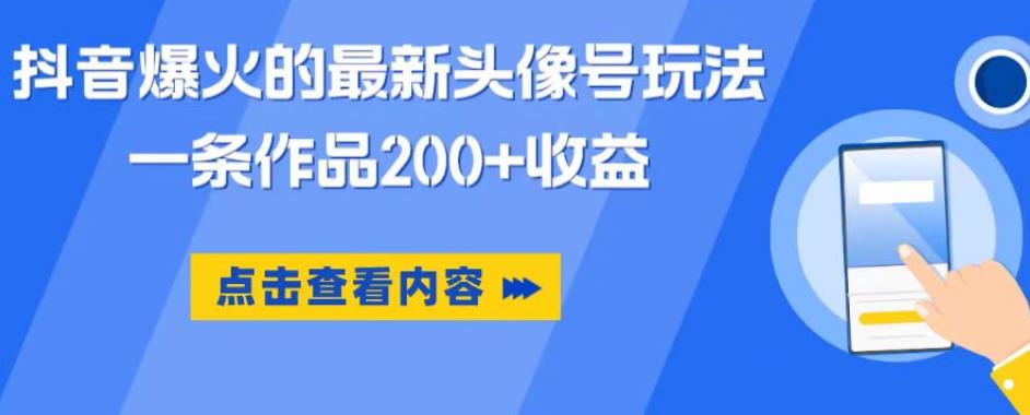 抖音爆火的最新头像号玩法，一条作品200+收益，手机可做，适合小白-赚钱驿站