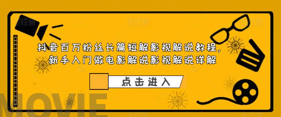 抖音百万粉丝长篇短解影视解说教程，新手入门做电影解说影视解说详解-赚钱驿站