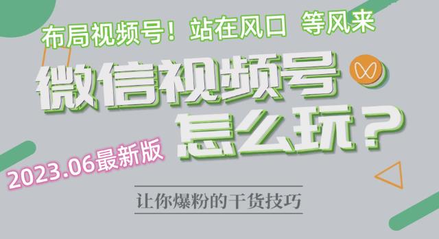 2023.6视频号最新玩法讲解，布局视频号，站在风口上-赚钱驿站