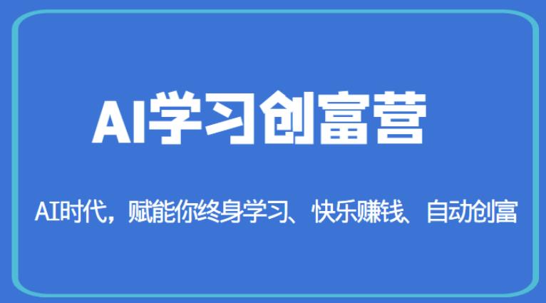 AI学习创富营-AI时代，赋能你终身学习、快乐赚钱、自动创富-赚钱驿站