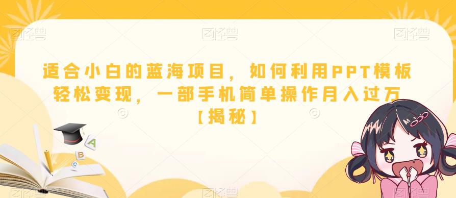 适合小白的蓝海项目，如何利用PPT模板轻松变现，一部手机简单操作月入过万【揭秘】-赚钱驿站