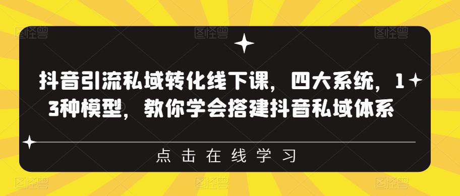 抖音引流私域转化线下课，四大系统，13种模型，教你学会搭建抖音私域体系-赚钱驿站