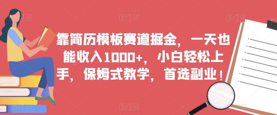 靠简历模板赛道掘金，一天也能收入1000+，小白轻松上手，保姆式教学，首选副业！-赚钱驿站