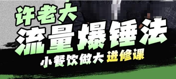 许老大流量爆锤法，小餐饮做大进修课，一年1000家店亲身案例大公开-赚钱驿站