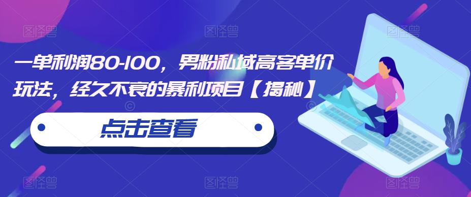 一单利润80-100，男粉私域高客单价玩法，经久不衰的暴利项目【揭秘】-赚钱驿站