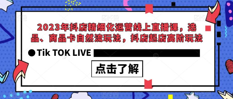 2023年抖店精细化运营线上直播课，选品、商品卡自然流玩法，抖店起店高阶玩法-赚钱驿站