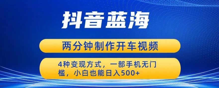 蓝海项目发布开车视频，两分钟一个作品，多种变现方式，一部手机无门槛小白也能日入500-赚钱驿站