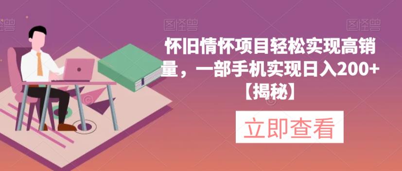 怀旧情怀项目轻松实现高销量，一部手机实现日入200+【揭秘】-赚钱驿站