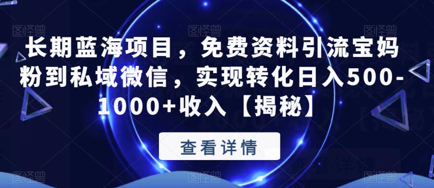 长期蓝海项目，免费资料引流宝妈粉到私域微信，实现转化日入500-1000+收入【揭秘】-赚钱驿站