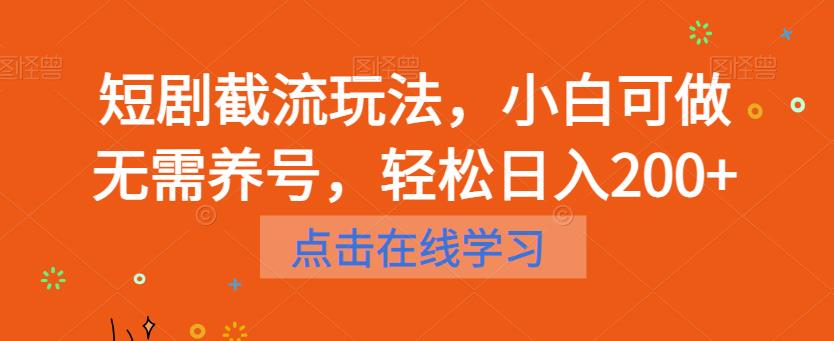 短剧截流玩法，小白可做无需养号，轻松日入200+-赚钱驿站