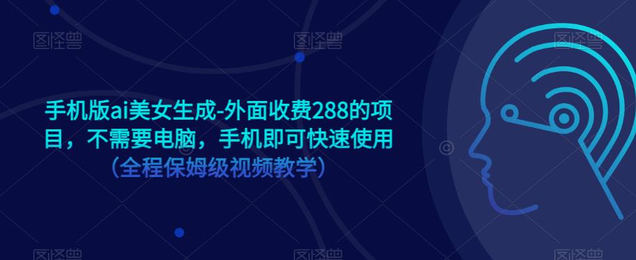 手机版ai美女生成-外面收费288的项目，不需要电脑，手机即可快速使用（全程保姆级视频教学）-赚钱驿站