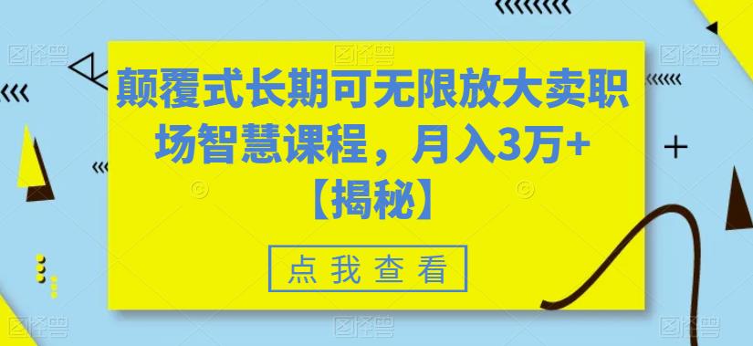 颠覆式长期可无限放大卖职场智慧课程，月入3万+【揭秘】-赚钱驿站