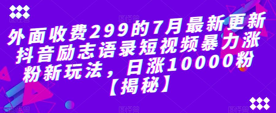 外面收费299的7月最新更新抖音励志语录短视频暴力涨粉新玩法，日涨10000粉【揭秘】-赚钱驿站