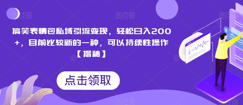 搞笑表情包私域引流变现，轻松日入200+，目前比较新的一种，可以持续性操作【揭秘】-赚钱驿站