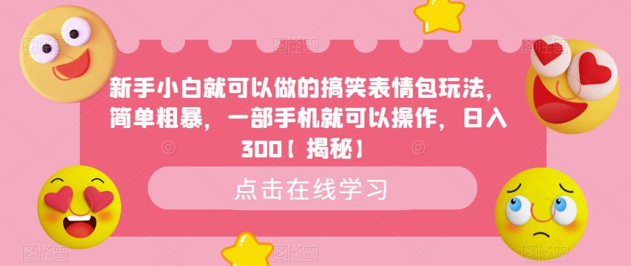 新手小白就可以做的搞笑表情包玩法，简单粗暴，一部手机就可以操作，日入300【揭秘】-赚钱驿站