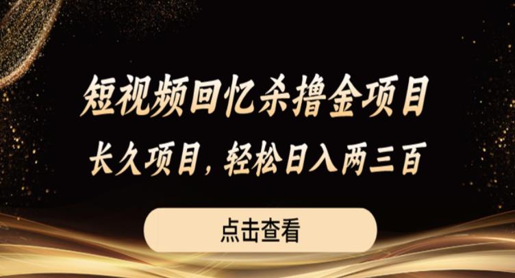 短视频回忆杀撸金项目，长久项目，轻松日入两三张【揭秘】-赚钱驿站