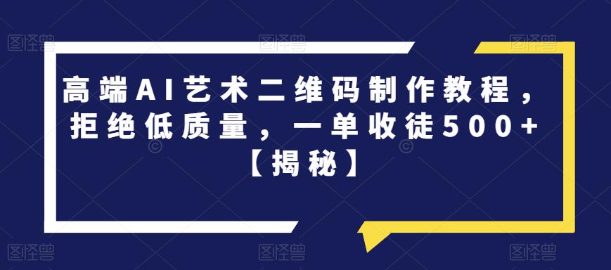 高端AI艺术二维码制作教程，拒绝低质量，一单收徒500+【揭秘】-赚钱驿站