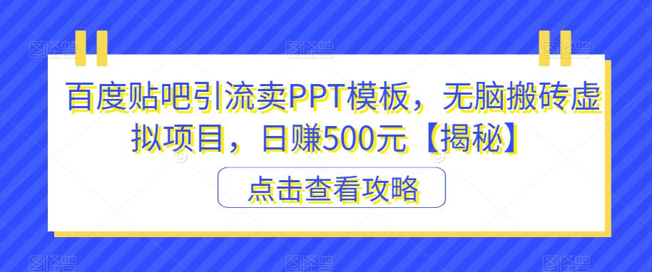 百度贴吧引流卖PPT模板，无脑搬砖虚拟项目，日赚500元【揭秘】-赚钱驿站