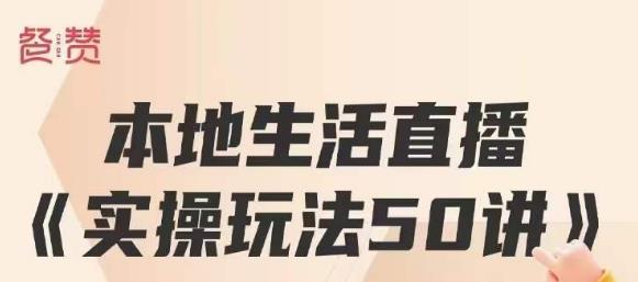 餐赞·本地生活直播实操玩法50讲，打造高转化直播模式，实现百万营收-赚钱驿站