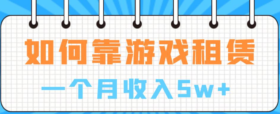 如何靠游戏租赁业务一个月收入5w+【揭秘】-赚钱驿站