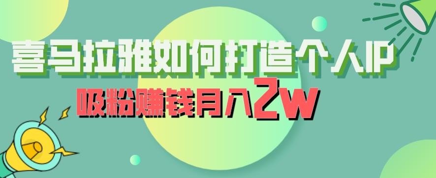 喜马拉雅如何打造个人IP，吸粉赚钱月入2W【揭秘】-赚钱驿站