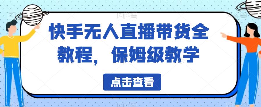 快手无人直播带货全教程，保姆级教学【揭秘】-赚钱驿站