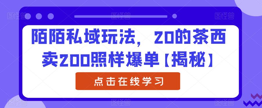 陌陌私域玩法，20的茶西卖200照样爆单【揭秘】-赚钱驿站