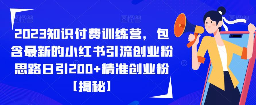 2023知识付费训练营，包含最新的小红书引流创业粉思路日引200+精准创业粉【揭秘】-赚钱驿站