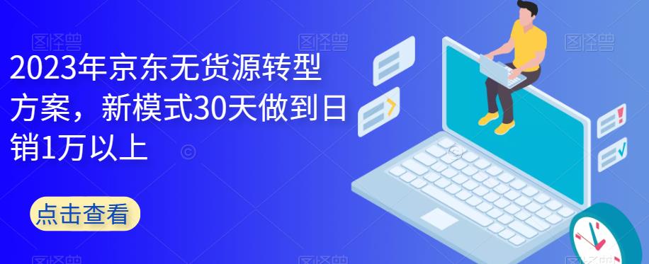 2023年京东无货源转型方案，新模式30天做到日销1万以上-赚钱驿站