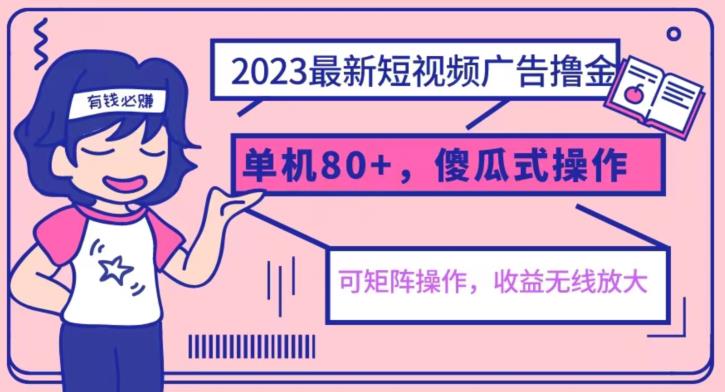 2023最新玩法短视频广告撸金，亲测单机收益80+，可矩阵，傻瓜式操作，小白可上手【揭秘】-赚钱驿站