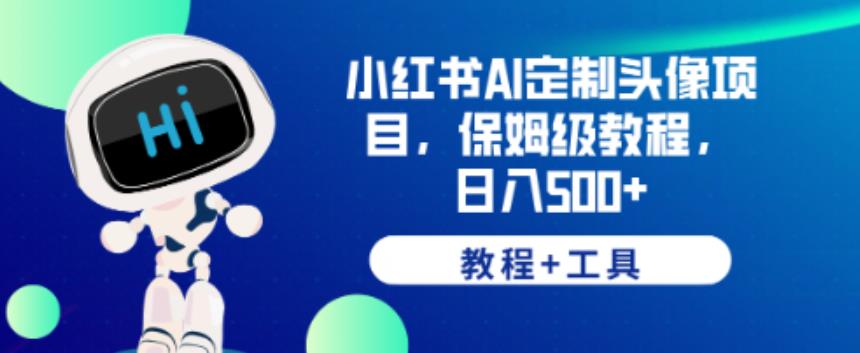 小红书AI定制头像项目，保姆级教程，日入500+【教程+工具】【揭秘】-赚钱驿站